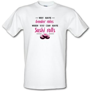 Why Have Gender Roles When You Can Have Sushi Rolls male t-shirt.