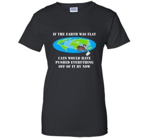 If The Earth Was Flat Cats Would Have Pushed Everything Off T-Shirt Women